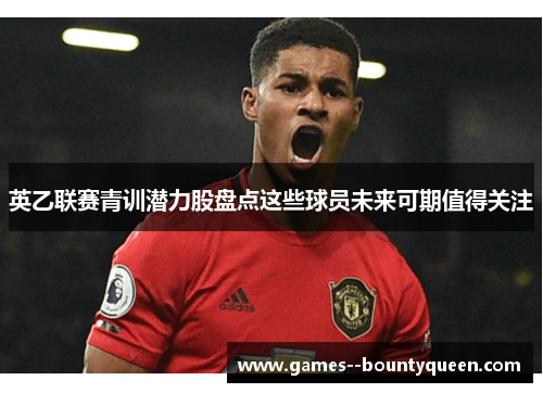 英乙联赛青训潜力股盘点这些球员未来可期值得关注