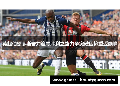 英超伯恩茅斯奋力追寻胜利之路力争突破困境重返巅峰