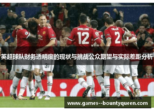 英超球队财务透明度的现状与挑战公众期望与实际差距分析 英超球队财务透明度的现状与挑战公众期望与实际差距分析