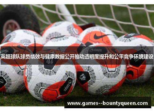 英超球队球员绩效与健康数据公开推动透明度提升和公平竞争环境建设 英超球队球员绩效与健康数据公开推动透明度提升和公平竞争环境建设