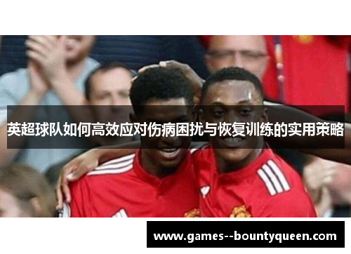 英超球队如何高效应对伤病困扰与恢复训练的实用策略