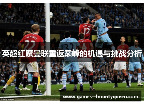 英超红魔曼联重返巅峰的机遇与挑战分析 英超红魔曼联重返巅峰的机遇与挑战分析