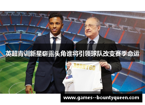 英超青训新星崭露头角谁将引领球队改变赛季命运 英超青训新星崭露头角谁将引领球队改变赛季命运