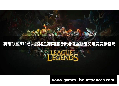 英雄联盟S14总决赛奖金池突破纪录如何重新定义电竞竞争格局 英雄联盟S14总决赛奖金池突破纪录如何重新定义电竞竞争格局