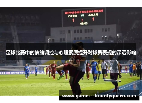 足球比赛中的情绪调控与心理素质提升对球员表现的深远影响 足球比赛中的情绪调控与心理素质提升对球员表现的深远影响