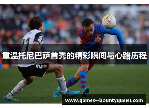 重温托尼巴萨首秀的精彩瞬间与心路历程