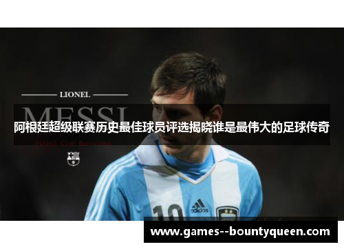 阿根廷超级联赛历史最佳球员评选揭晓谁是最伟大的足球传奇
