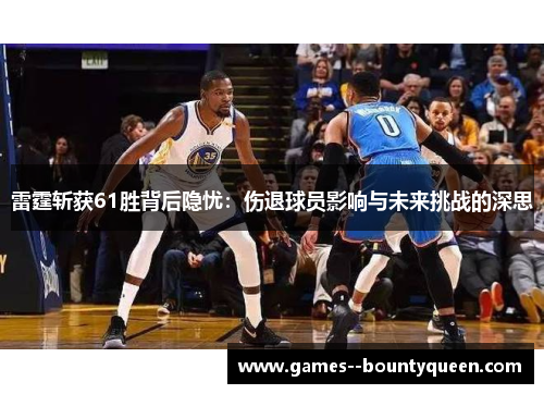 雷霆斩获61胜背后隐忧：伤退球员影响与未来挑战的深思