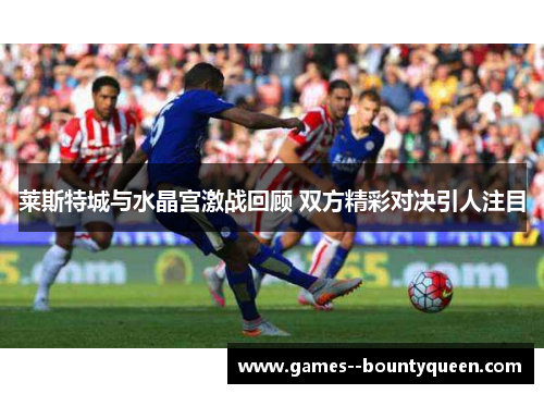 莱斯特城与水晶宫激战回顾 双方精彩对决引人注目