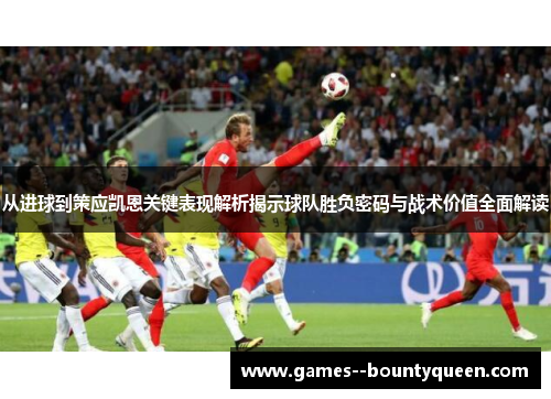 从进球到策应凯恩关键表现解析揭示球队胜负密码与战术价值全面解读 从进球到策应凯恩关键表现解析揭示球队胜负密码与战术价值全面解读