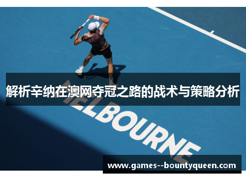 解析辛纳在澳网夺冠之路的战术与策略分析