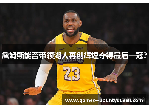 詹姆斯能否带领湖人再创辉煌夺得最后一冠？