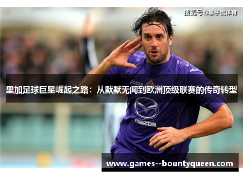 里加足球巨星崛起之路：从默默无闻到欧洲顶级联赛的传奇转型