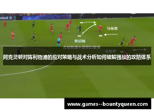 阿克灵顿对阵利物浦的应对策略与战术分析如何破解强敌的攻防体系 阿克灵顿对阵利物浦的应对策略与战术分析如何破解强敌的攻防体系