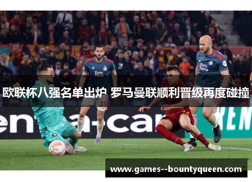 欧联杯八强名单出炉 罗马曼联顺利晋级再度碰撞