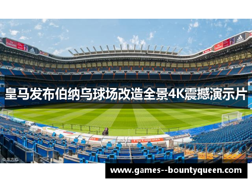 皇马发布伯纳乌球场改造全景4K震撼演示片