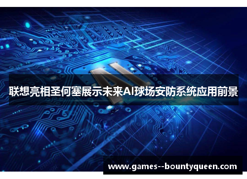 联想亮相圣何塞展示未来AI球场安防系统应用前景