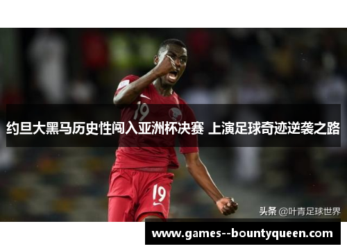 约旦大黑马历史性闯入亚洲杯决赛 上演足球奇迹逆袭之路 约旦大黑马历史性闯入亚洲杯决赛 上演足球奇迹逆袭之路