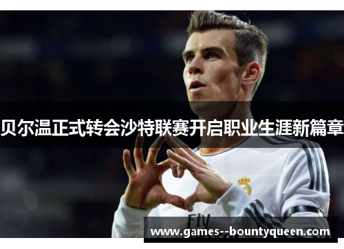 贝尔温正式转会沙特联赛开启职业生涯新篇章