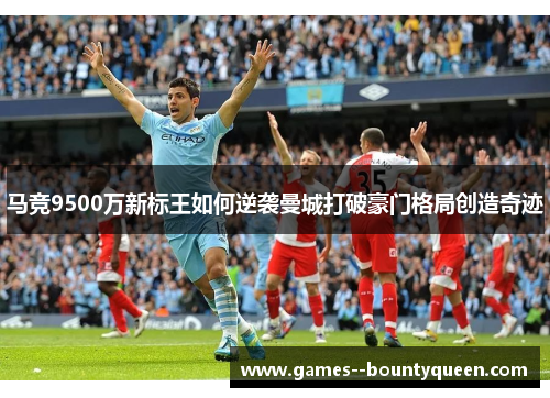 马竞9500万新标王如何逆袭曼城打破豪门格局创造奇迹