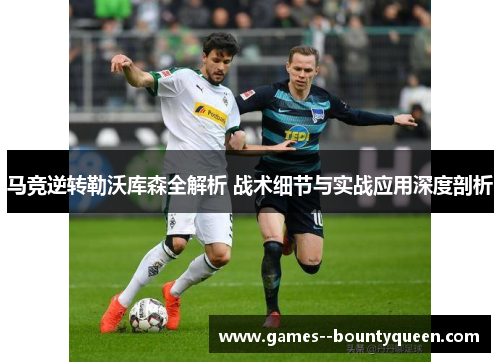 马竞逆转勒沃库森全解析 战术细节与实战应用深度剖析