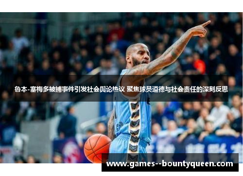 鲁本-塞梅多被捕事件引发社会舆论热议 聚焦球员道德与社会责任的深刻反思