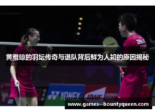 黄雅琼的羽坛传奇与退队背后鲜为人知的原因揭秘