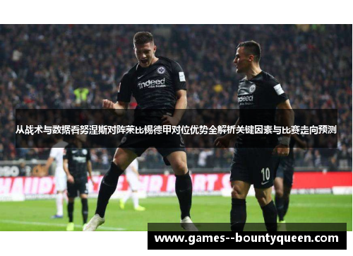 从战术与数据看努涅斯对阵莱比锡德甲对位优势全解析关键因素与比赛走向预测