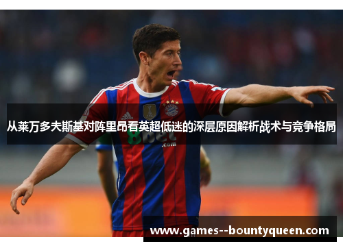 从莱万多夫斯基对阵里昂看英超低迷的深层原因解析战术与竞争格局