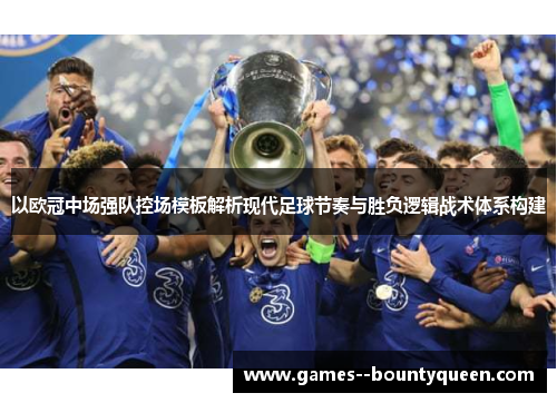 以欧冠中场强队控场模板解析现代足球节奏与胜负逻辑战术体系构建