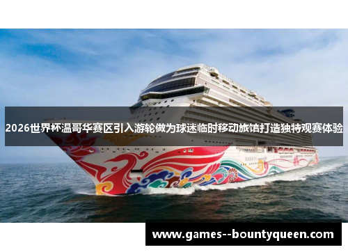 2026世界杯温哥华赛区引入游轮做为球迷临时移动旅馆打造独特观赛体验