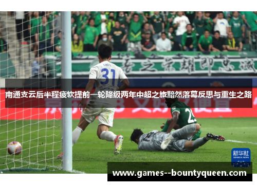 南通支云后半程疲软提前一轮降级两年中超之旅黯然落幕反思与重生之路