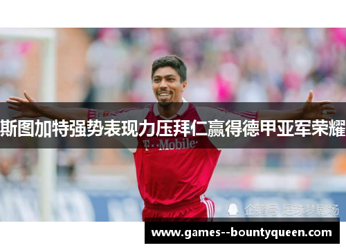 斯图加特强势表现力压拜仁赢得德甲亚军荣耀 斯图加特强势表现力压拜仁赢得德甲亚军荣耀