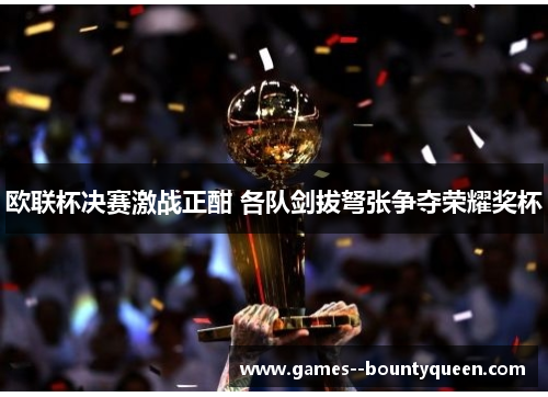 欧联杯决赛激战正酣 各队剑拔弩张争夺荣耀奖杯